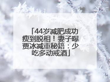44岁减肥成功瘦到脱相！妻子曝贾冰减重秘籍：少吃多动戒酒