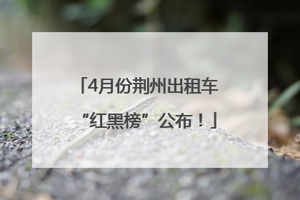 4月份荆州出租车“红黑榜”公布！