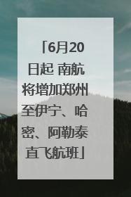 6月20日起 南航将增加郑州至伊宁、哈密、阿勒泰直飞航班