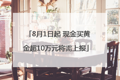 8月1日起 现金买黄金超10万元将需上报