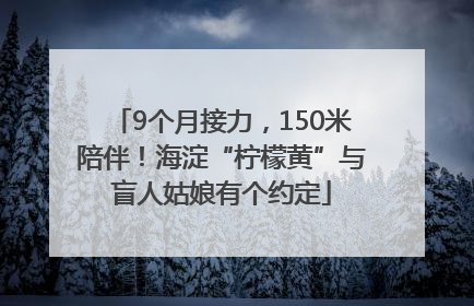 9个月接力，150米陪伴！海淀“柠檬黄”与盲人姑娘有个约定