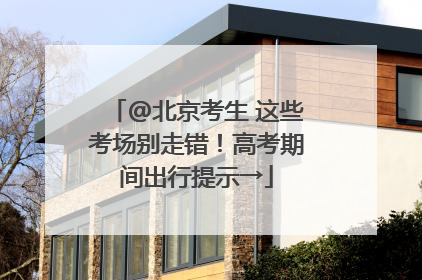 @北京考生 这些考场别走错！高考期间出行提示→