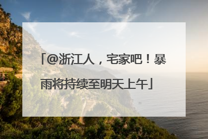 @浙江人，宅家吧！暴雨将持续至明天上午