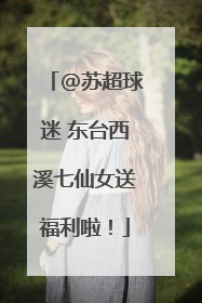 @苏超球迷 东台西溪七仙女送福利啦！