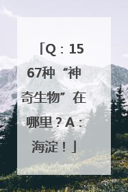 Q：1567种“神奇生物”在哪里？A：海淀！